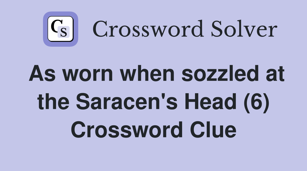 As worn when sozzled at the Saracen's Head (6) Crossword Clue