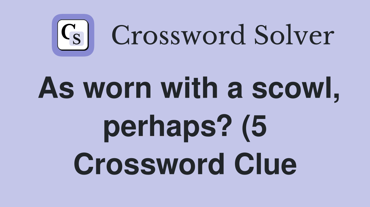 As worn with a scowl perhaps? (5) Crossword Clue Answers Crossword As worn with a scowl perhaps? (5) Crossword Clue Answers Crossword
