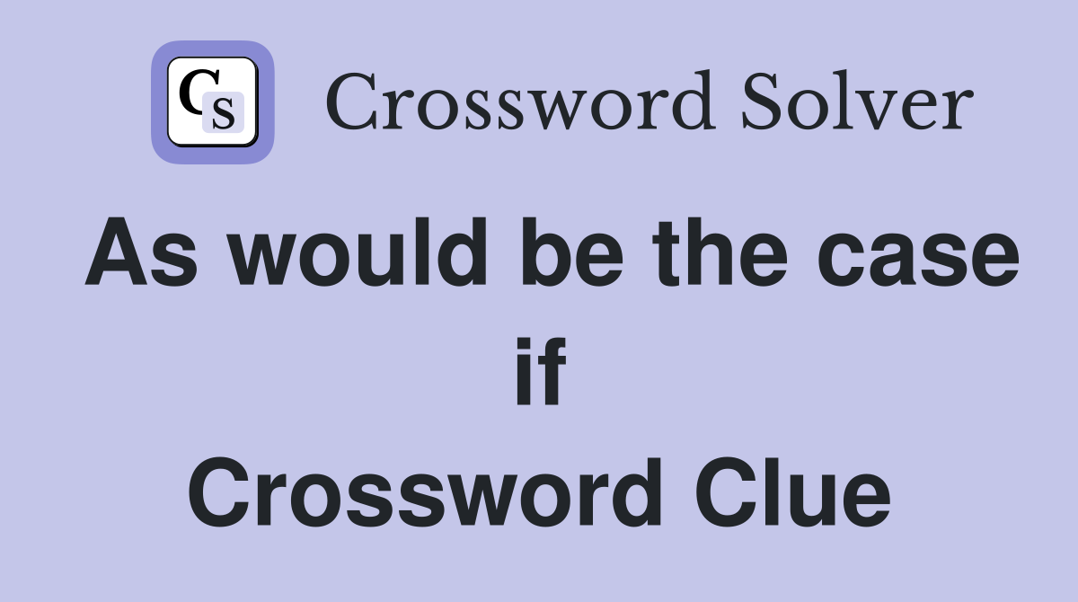 As would be the case if Crossword Clue