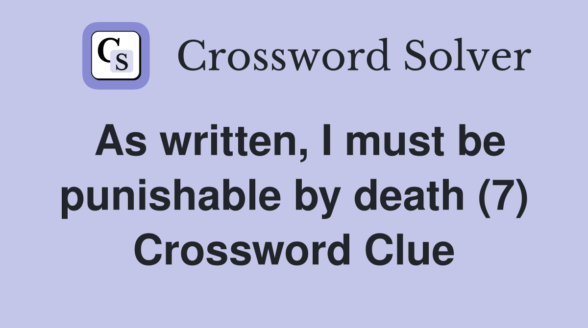 As written, I must be punishable by death (7) Crossword Clue