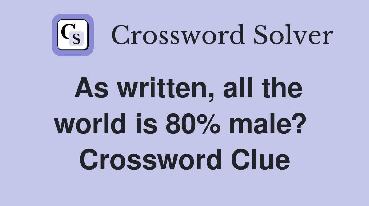As written, all the world is 80% male?  Crossword Clue
