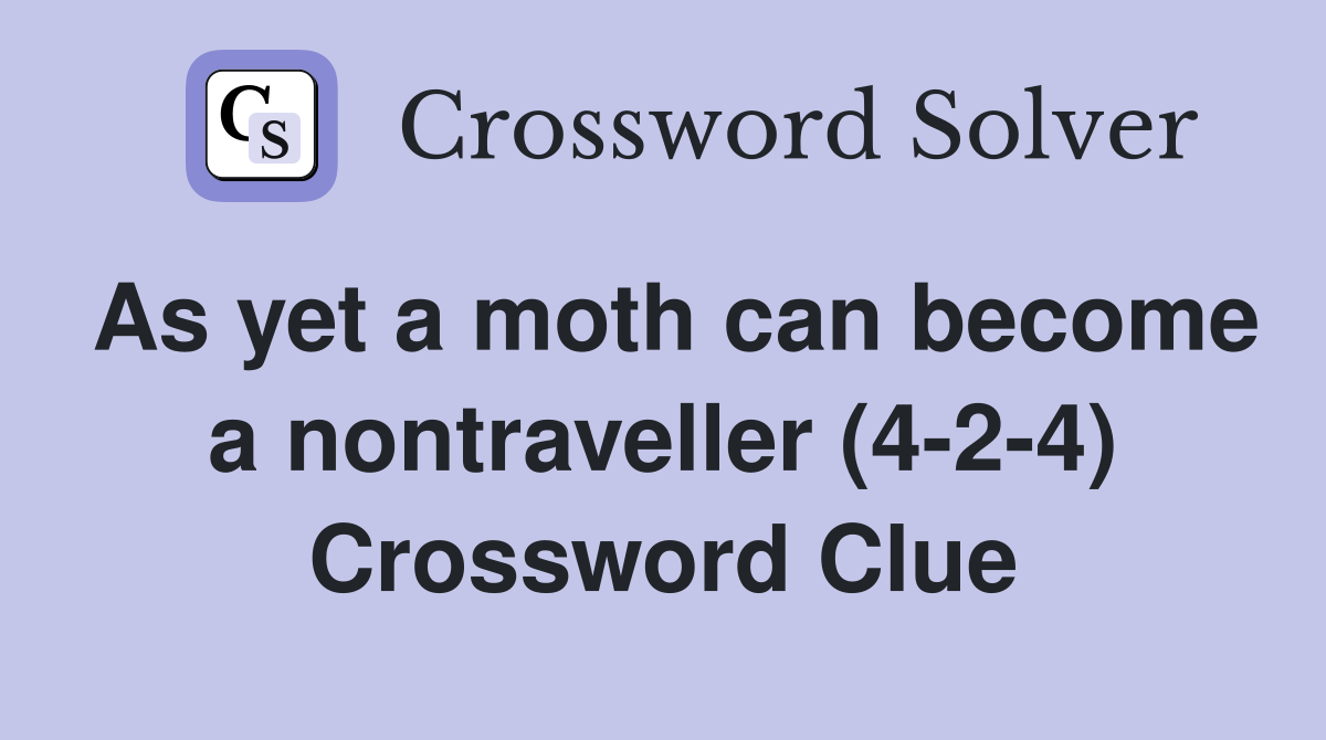 As yet a moth can become a nontraveller (4-2-4) Crossword Clue