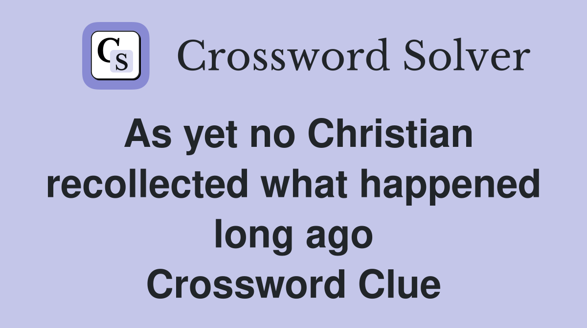 As yet no Christian recollected what happened long ago Crossword Clue