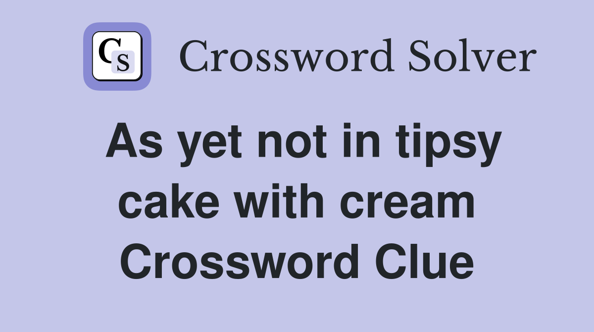 As yet not in tipsy cake with cream Crossword Clue