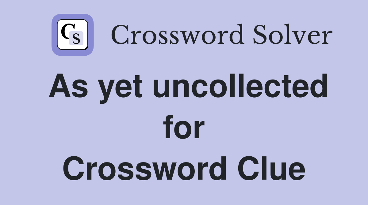 As yet uncollected for Crossword Clue