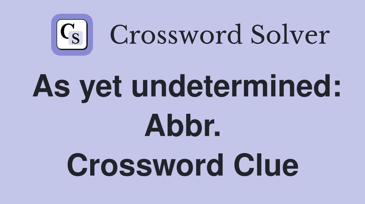As yet undetermined: Abbr. Crossword Clue