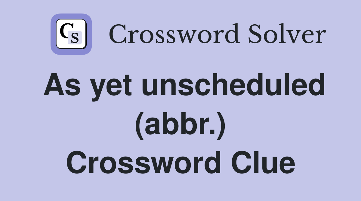 As yet unscheduled (abbr.) Crossword Clue