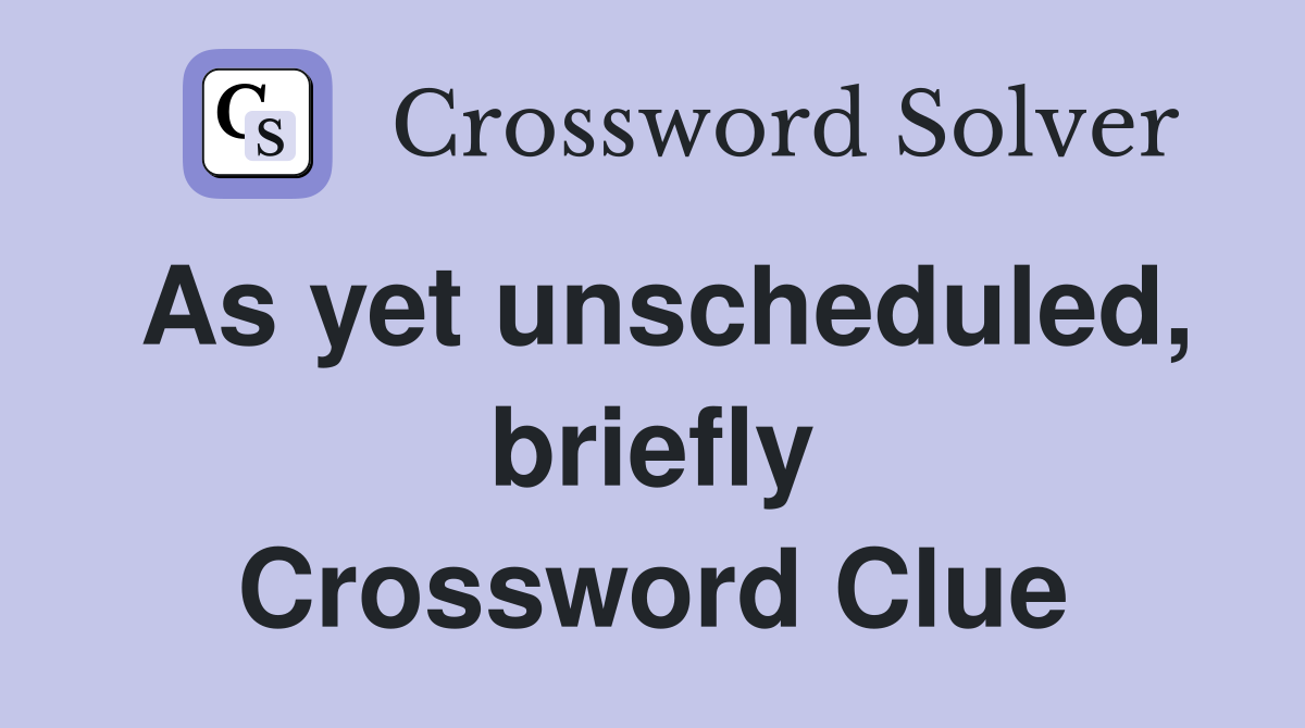 As yet unscheduled, briefly Crossword Clue
