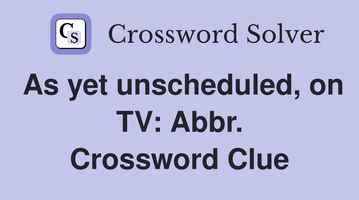 As yet unscheduled, on TV: Abbr. Crossword Clue