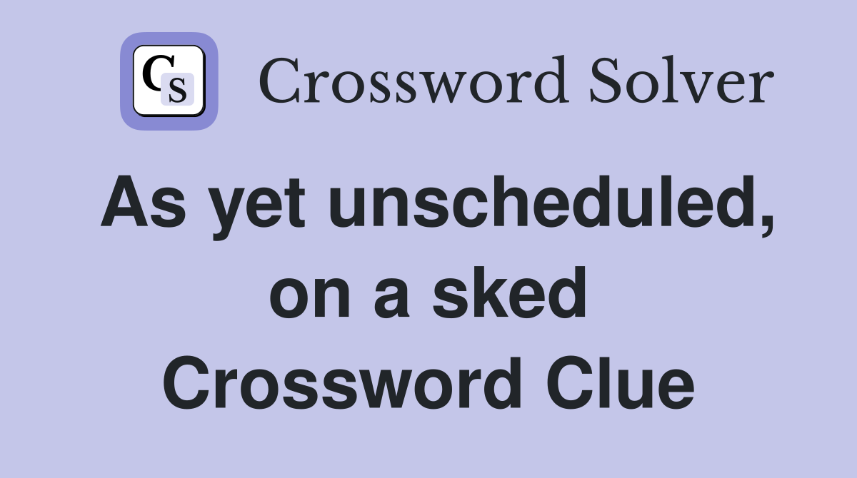 As yet unscheduled, on a sked Crossword Clue
