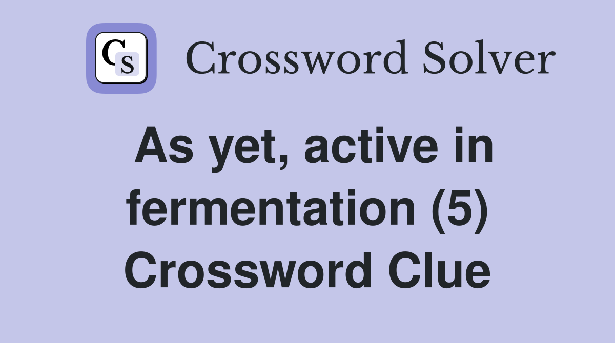 As yet, active in fermentation (5) Crossword Clue