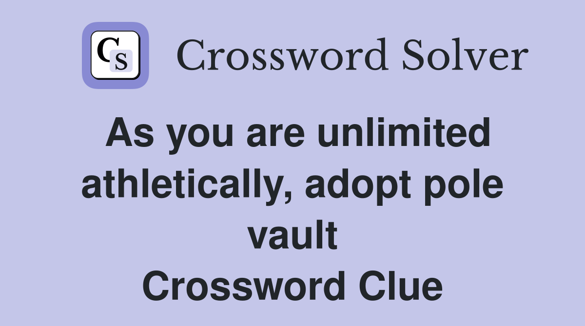As you are unlimited athletically, adopt pole vault Crossword Clue