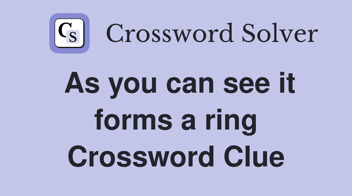 As you can see it forms a ring Crossword Clue