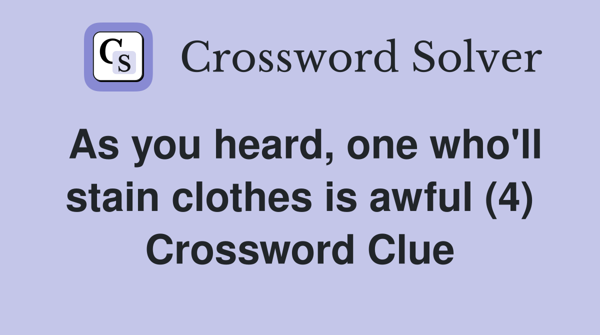 As you heard, one who'll stain clothes is awful (4) Crossword Clue