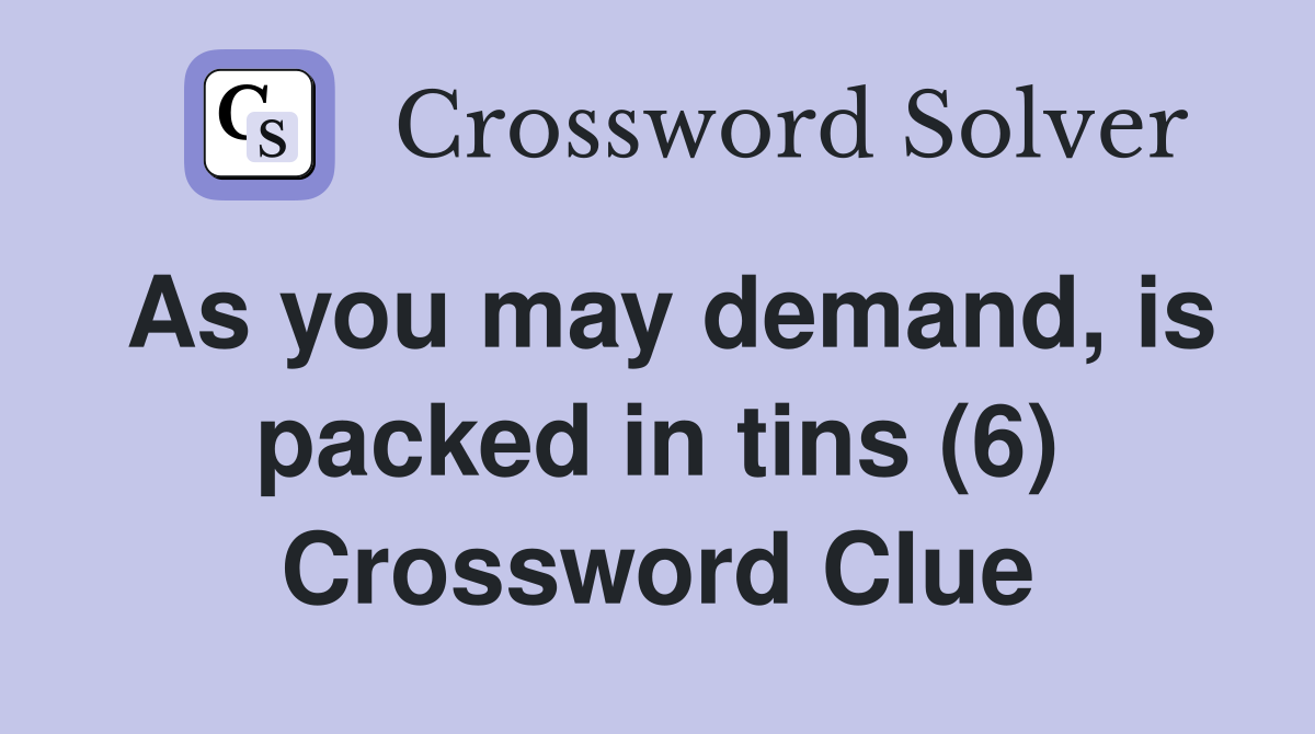 As you may demand, is packed in tins (6) Crossword Clue