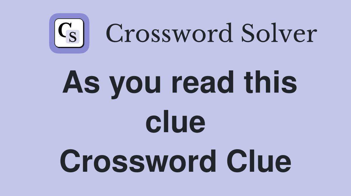 As you read this clue Crossword Clue