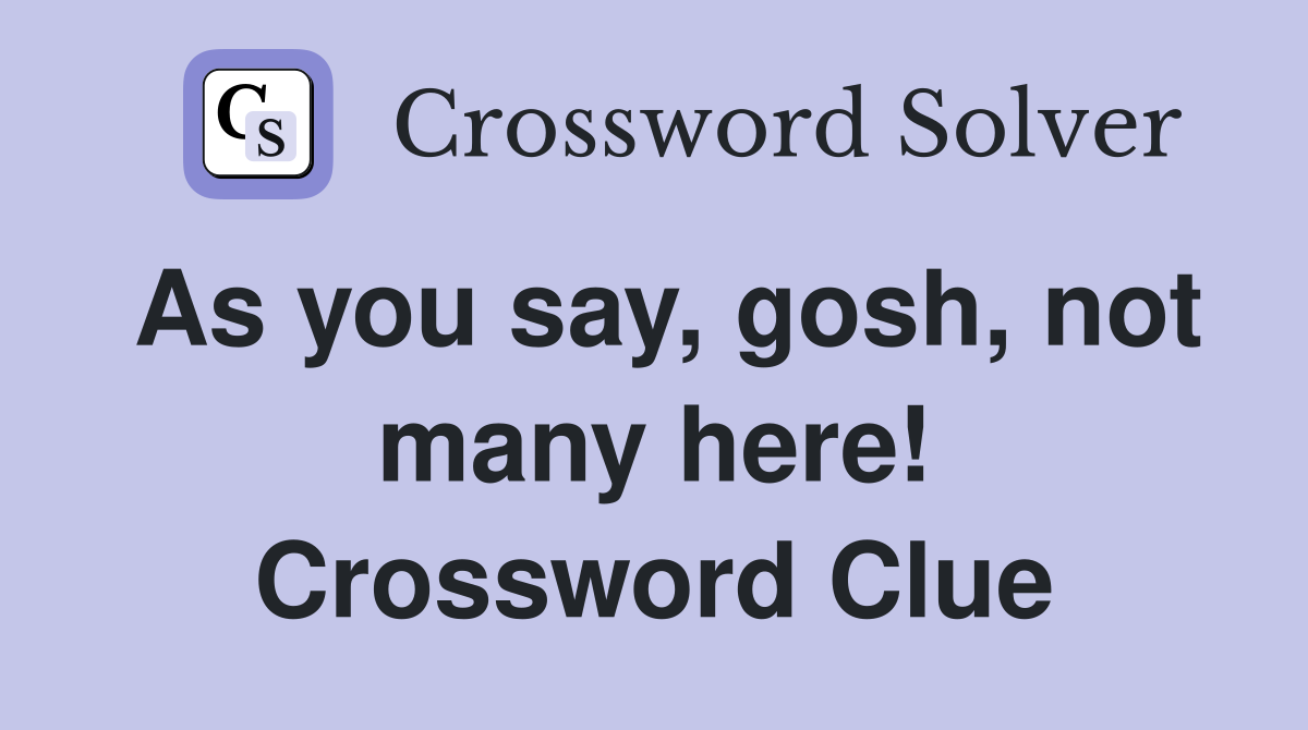 As you say, gosh, not many here! Crossword Clue