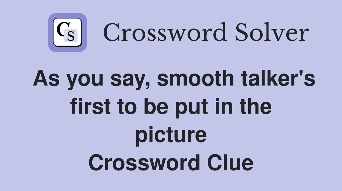 As you say, smooth talker's first to be put in the picture Crossword Clue