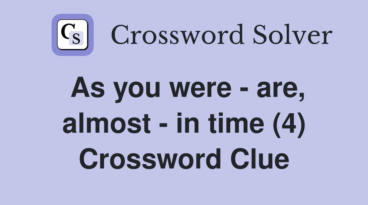 As you were - are, almost - in time (4) Crossword Clue