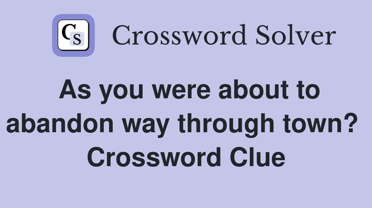 As you were about to abandon way through town?  Crossword Clue