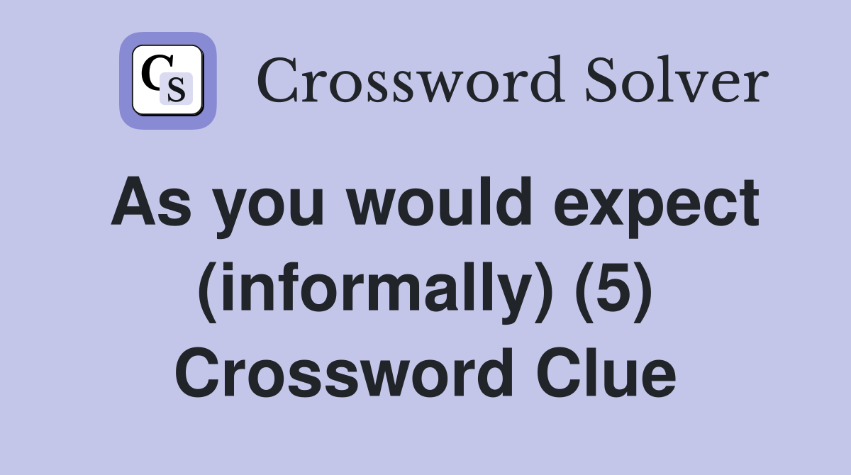 As you would expect (informally) (5) Crossword Clue
