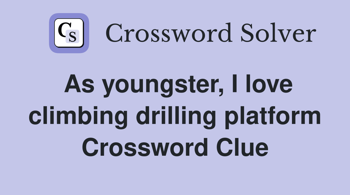 As youngster, I love climbing drilling platform Crossword Clue