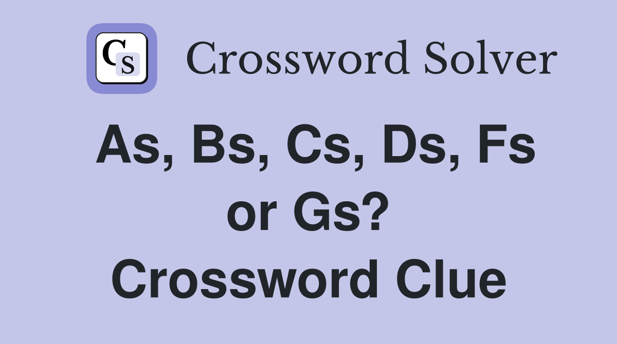 As, Bs, Cs, Ds, Fs or Gs? Crossword Clue