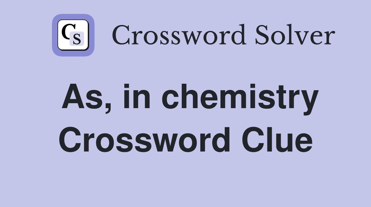 As, in chemistry Crossword Clue