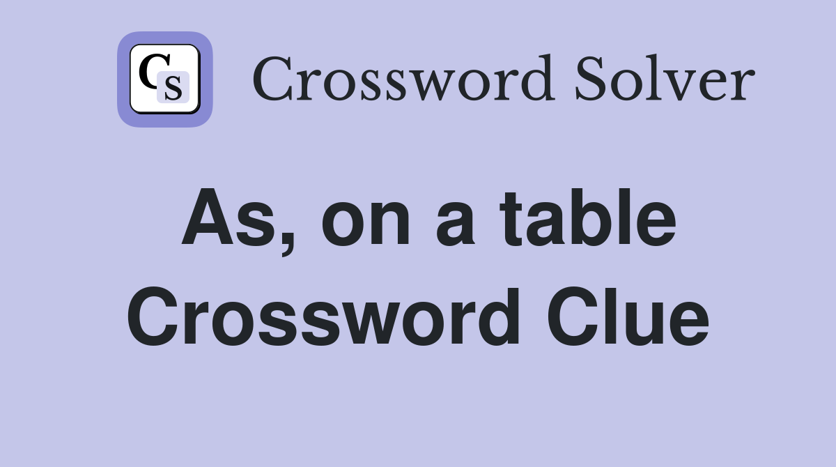 As, on a table Crossword Clue