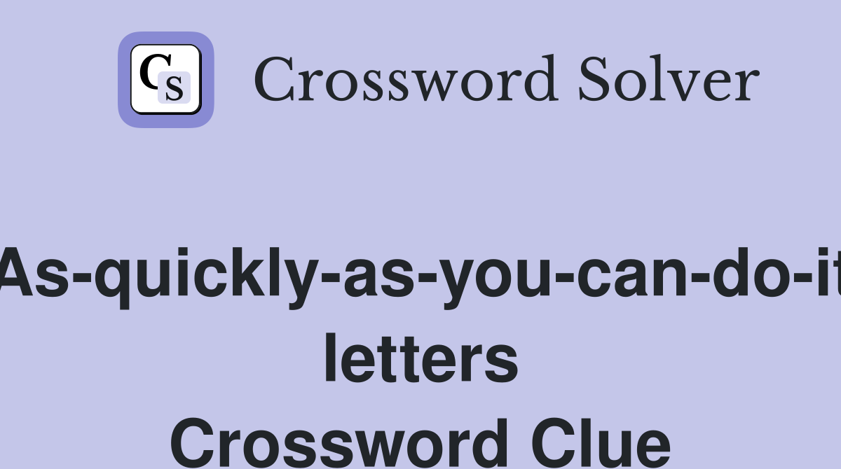 As-quickly-as-you-can-do-it letters Crossword Clue