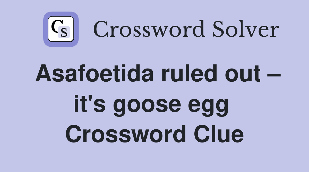 Asafoetida ruled out – it's goose egg  Crossword Clue