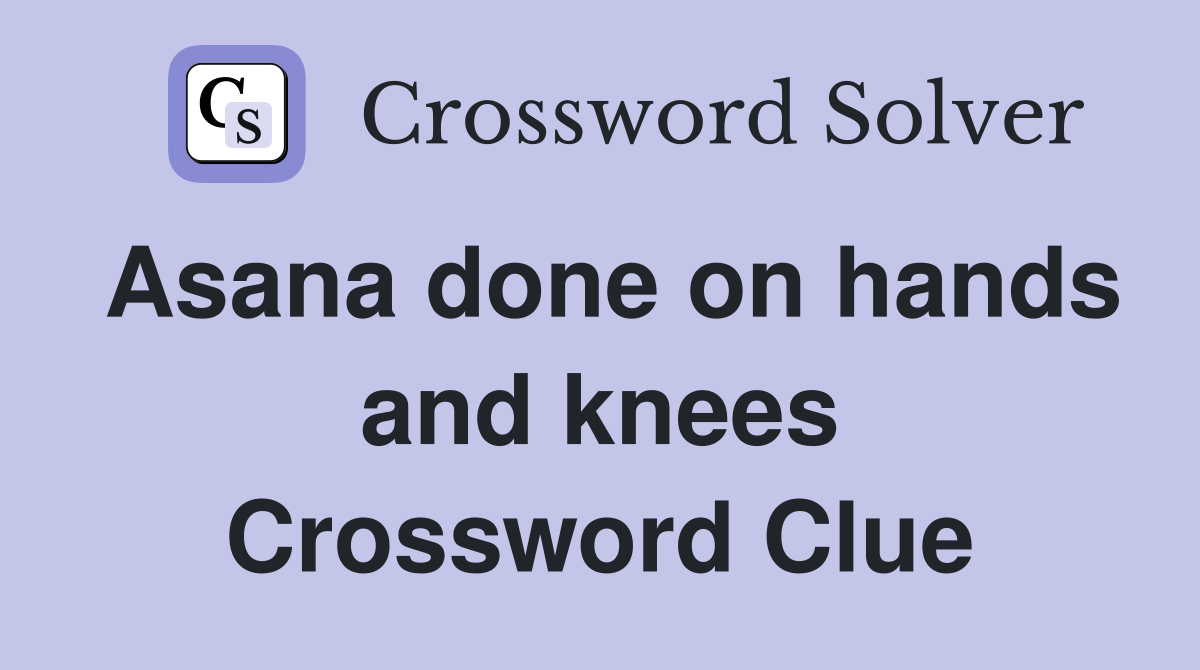 Asana done on hands and knees Crossword Clue
