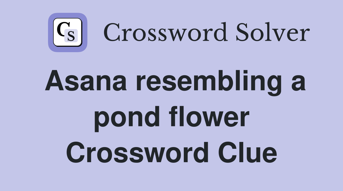 Asana resembling a pond flower Crossword Clue