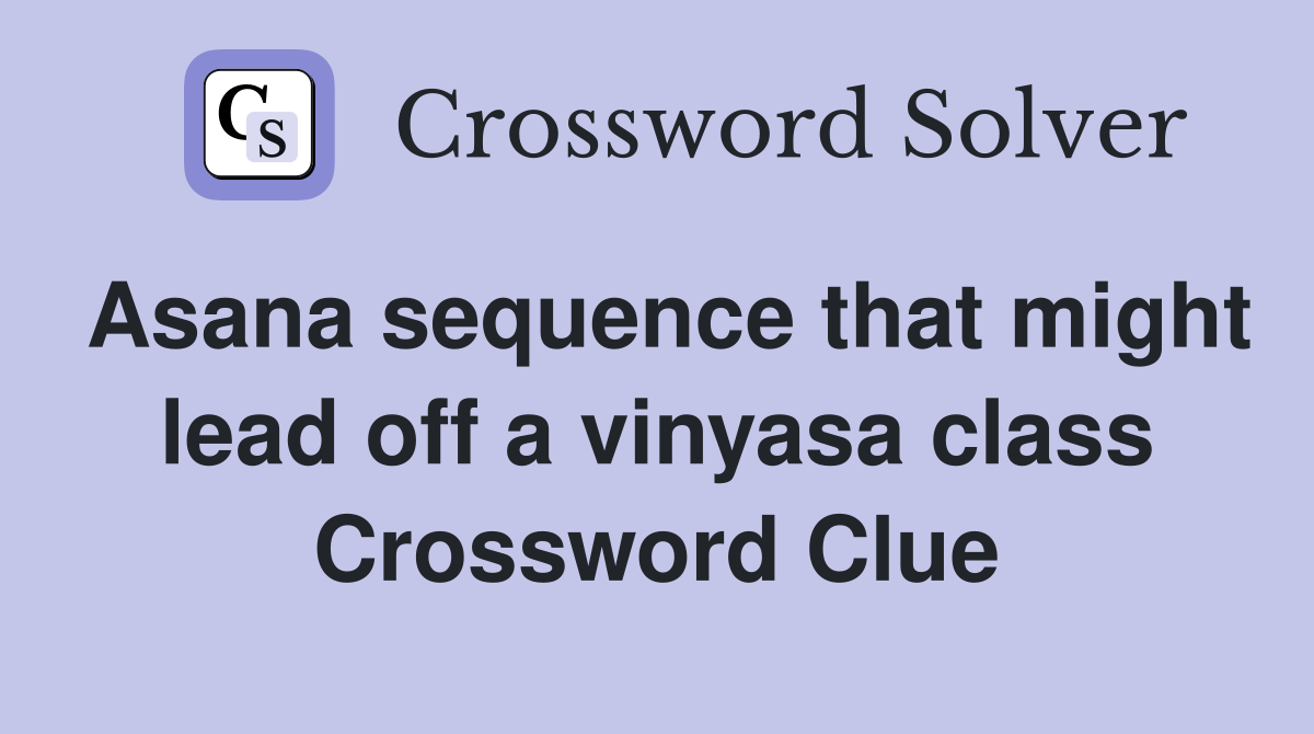 Asana sequence that might lead off a vinyasa class Crossword Clue