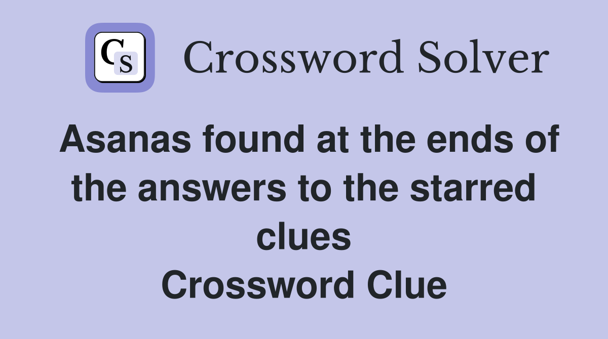 Asanas found at the ends of the answers to the starred clues Crossword Clue