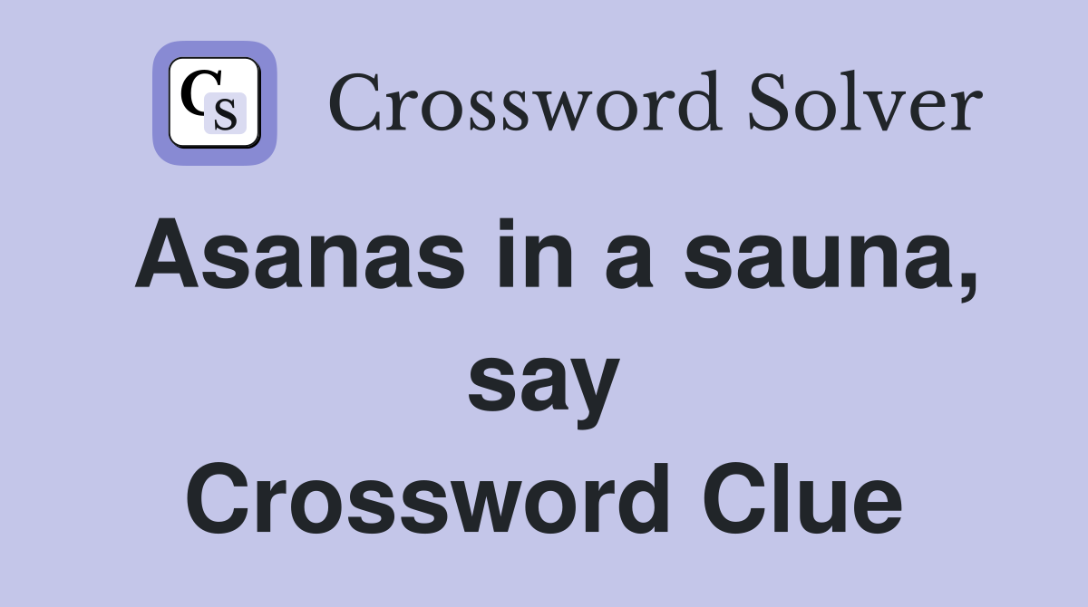 Asanas in a sauna, say Crossword Clue