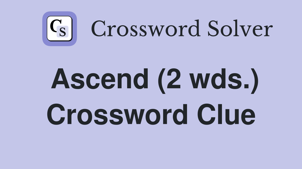 Ascend (2 wds.) Crossword Clue