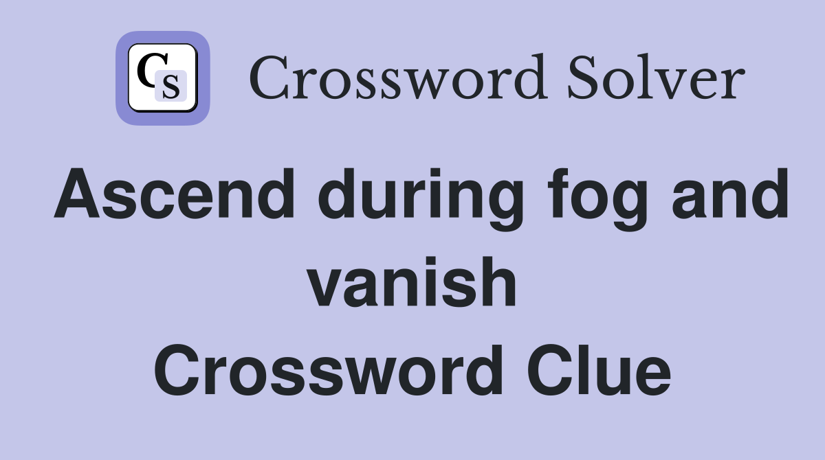 Ascend during fog and vanish Crossword Clue