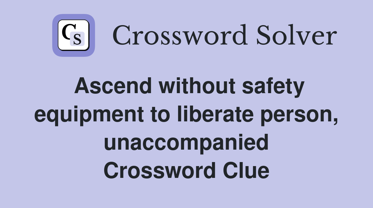 Ascend without safety equipment to liberate person, unaccompanied Crossword Clue