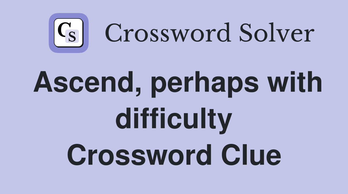 Ascend, perhaps with difficulty Crossword Clue