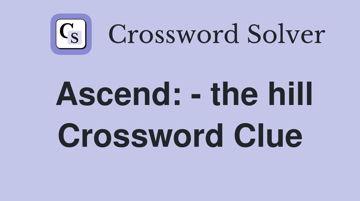Ascend: - the hill Crossword Clue