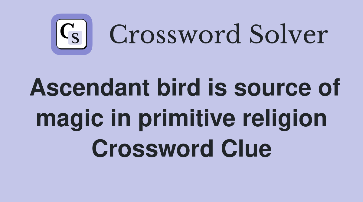 Ascendant bird is source of magic in primitive religion Crossword Clue