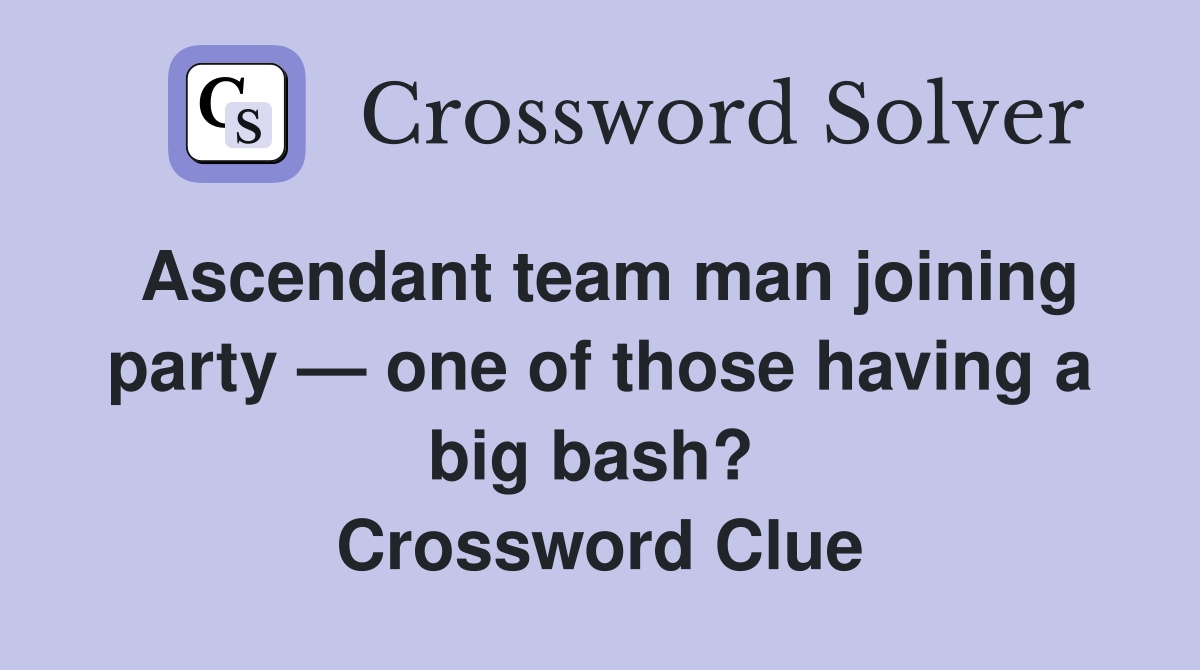 Ascendant team man joining party — one of those having a big bash?  Crossword Clue