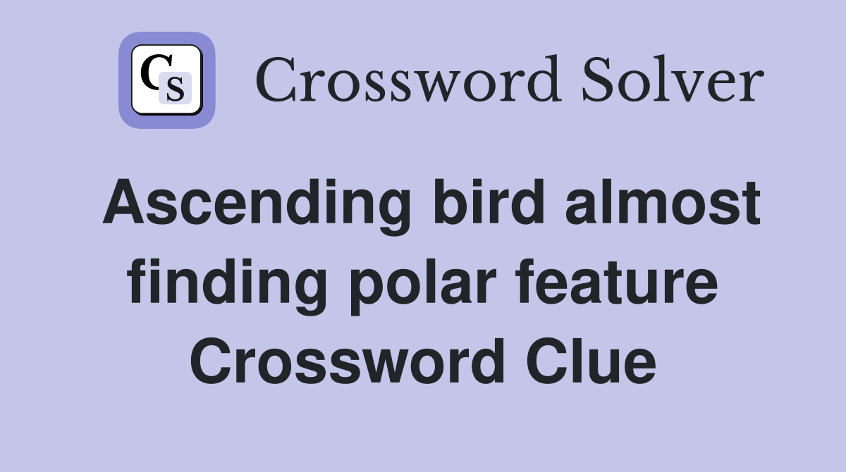 Ascending bird almost finding polar feature Crossword Clue
