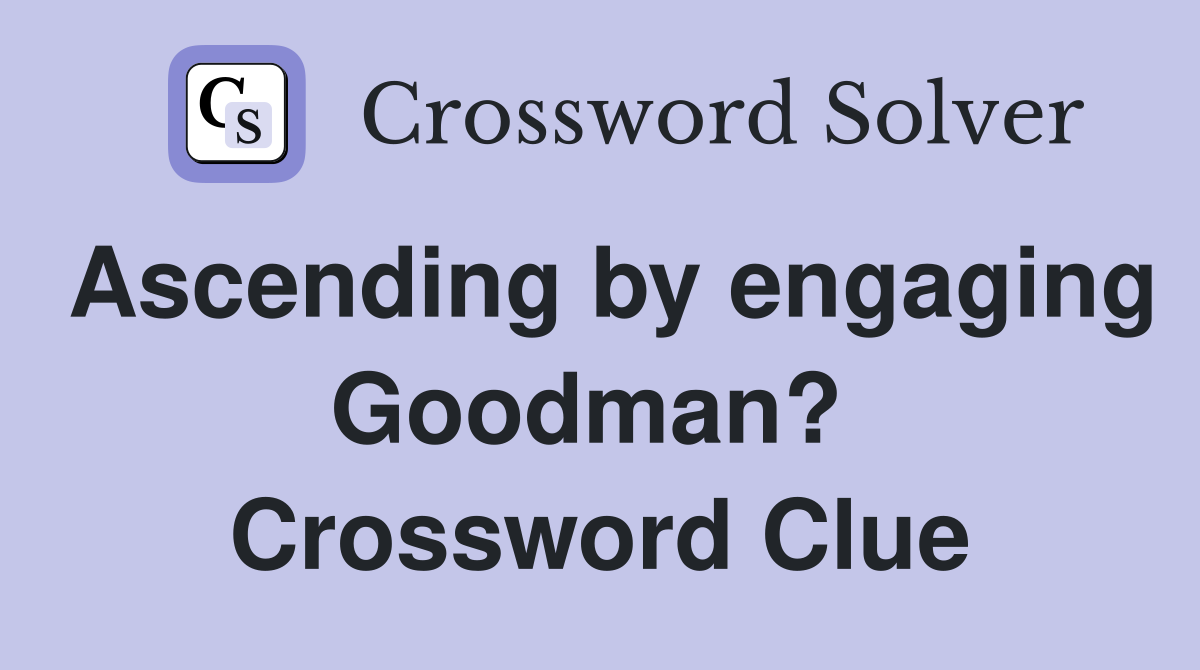 Ascending by engaging Goodman?  Crossword Clue