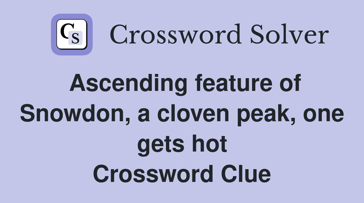Ascending feature of Snowdon, a cloven peak, one gets hot Crossword Clue