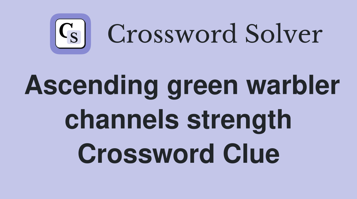 Ascending green warbler channels strength Crossword Clue