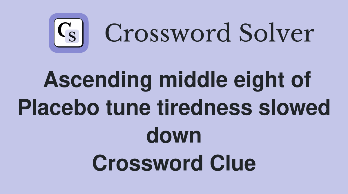 Ascending middle eight of Placebo tune tiredness slowed down Crossword Clue