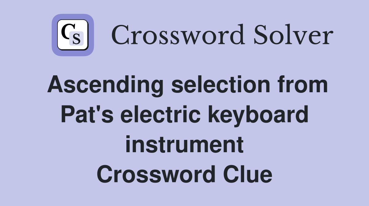Ascending selection from Pat's electric keyboard instrument Crossword Clue