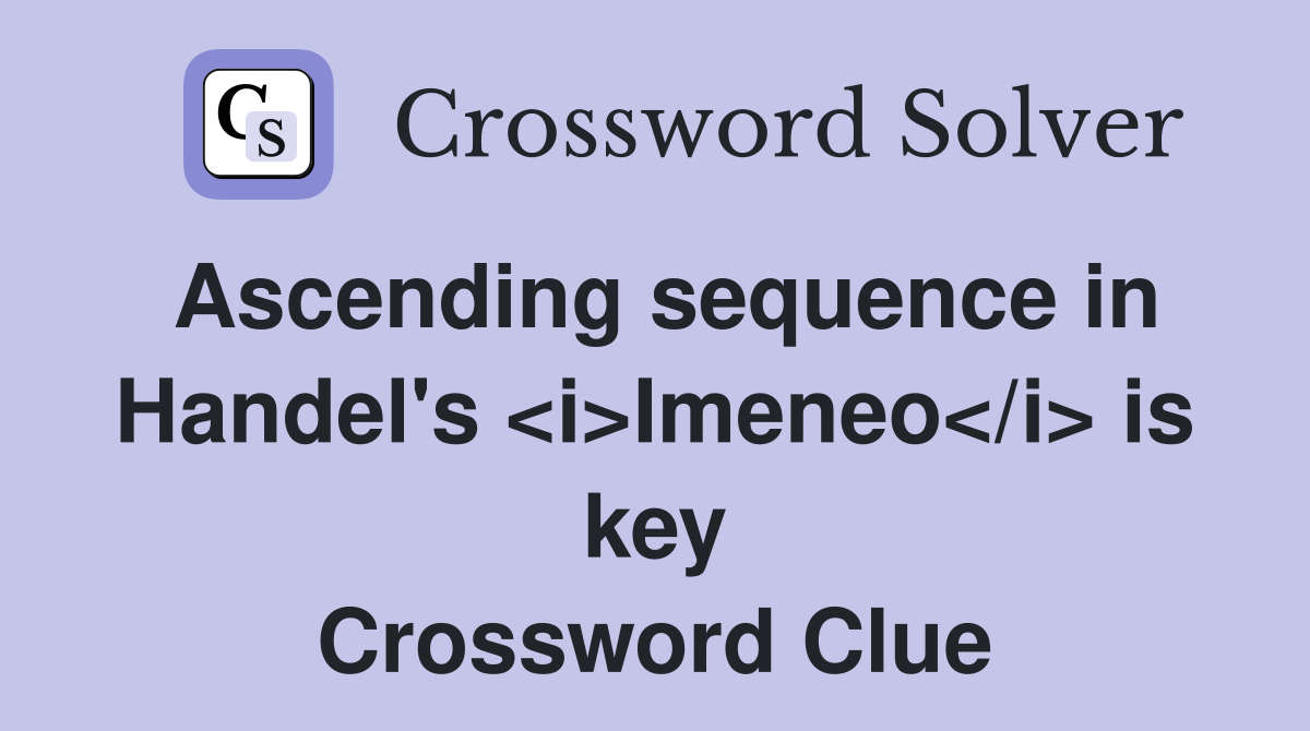 Ascending sequence in Handel's <i>Imeneo</i> is key Crossword Clue
